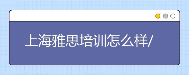 上海雅思培训怎么样/上海雅思培训哪家好