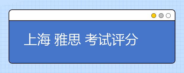上海 雅思 考试评分标准是什么