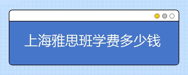 上海雅思班学费多少钱