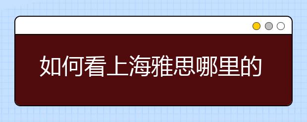 如何看上海雅思哪里的培训班好