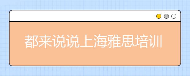 都来说说上海雅思培训班多少钱
