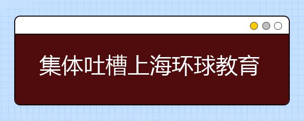 集体吐槽上海环球教育怎么样