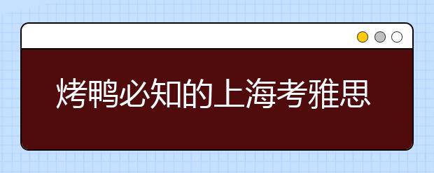 烤鸭必知的上海考雅思哪个考点好？