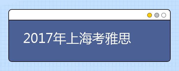 2017年上海考雅思哪个考点好？