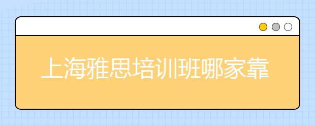 上海雅思培训班哪家靠谱