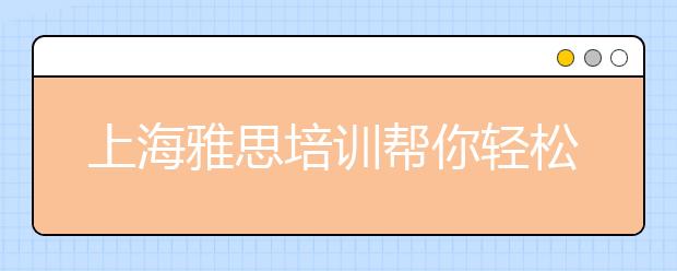 上海雅思培训帮你轻松搞定出问题