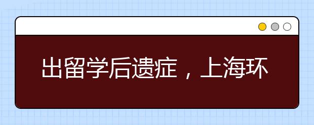 出留学后遗症，上海环球教育帮你买单
