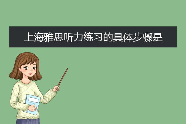 上海雅思听力练习的具体步骤是什么