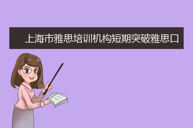 上海市雅思培训机构短期突破雅思口语