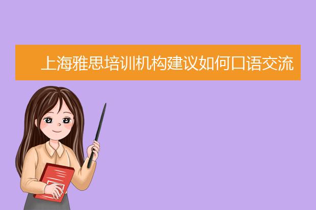 上海雅思培训机构建议如何口语交流爱好
