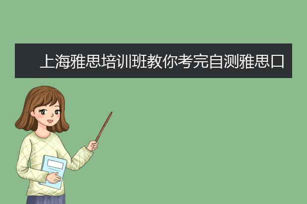 上海雅思培训班教你考完自测雅思口语分数