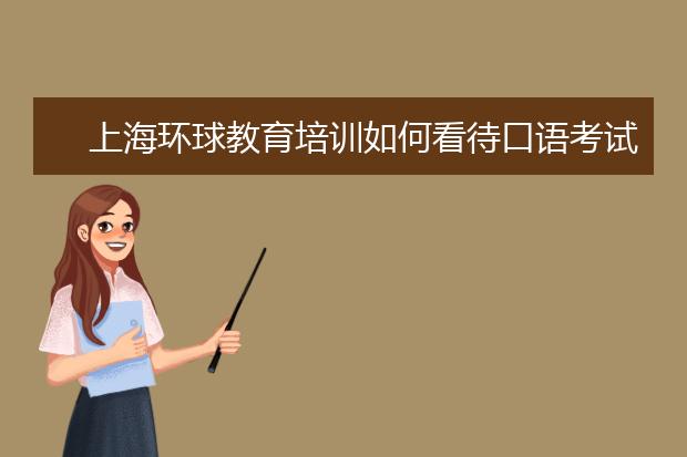 上海环球教育培训如何看待口语考试
