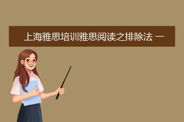 上海雅思培训雅思阅读之排除法 一定要掌握