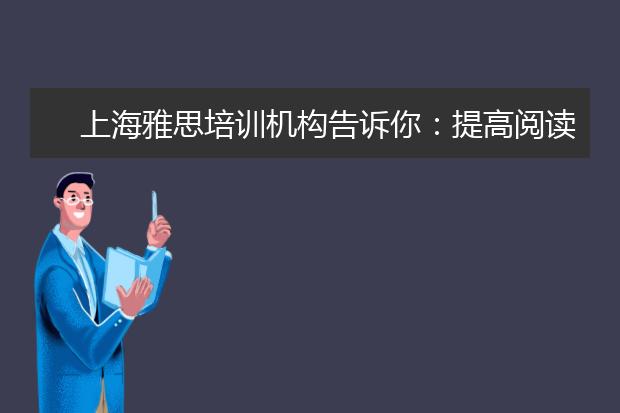 上海雅思培训机构告诉你：提高阅读怎么做