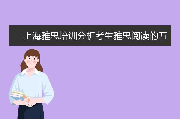 上海雅思培训分析考生雅思阅读的五大毛病