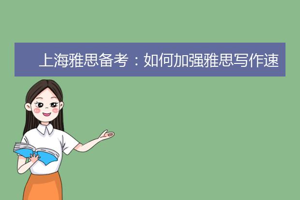 上海雅思备考：如何加强雅思写作速度