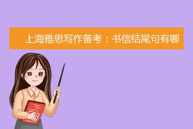 上海雅思写作备考：书信结尾句有哪些