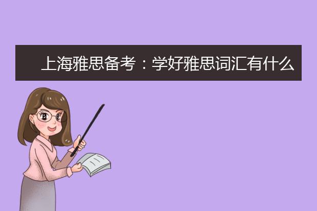 上海雅思备考：学好雅思词汇有什么技巧