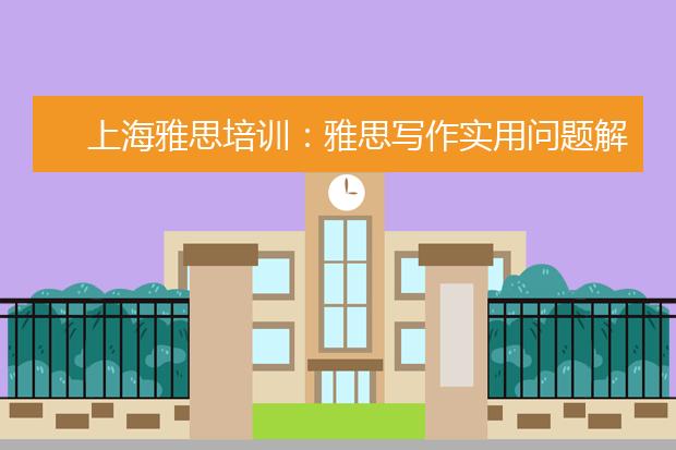 上海雅思培训：雅思写作实用问题解答！