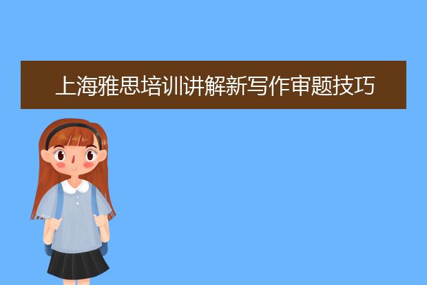 上海雅思培训讲解新写作审题技巧 快来看