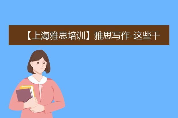 【上海雅思培训】雅思写作-这些干货，你准备好