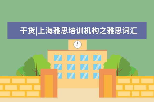 干货|上海雅思培训机构之雅思词汇备考策略