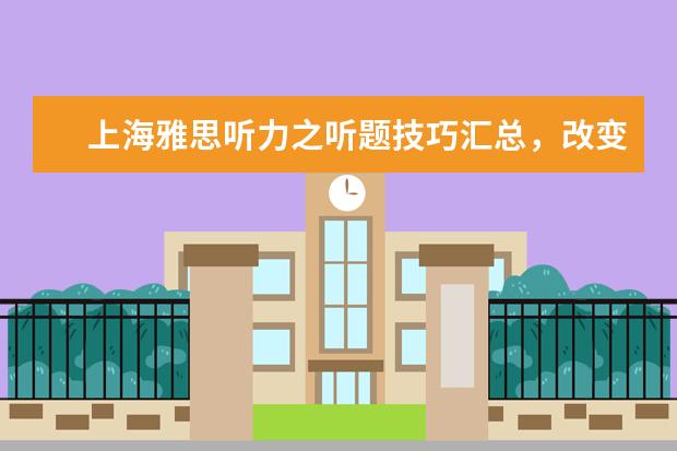 上海雅思听力之听题技巧汇总，改变低分现状