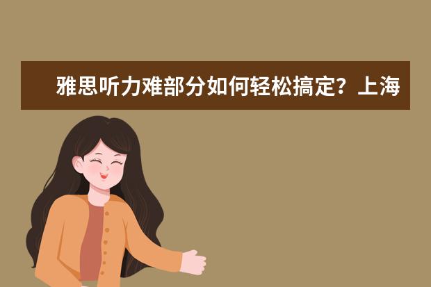 雅思听力难部分如何轻松搞定？上海雅思培训机