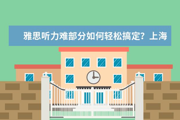 雅思听力难部分如何轻松搞定？上海雅思培训机