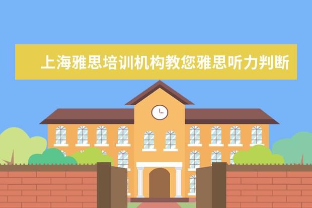 上海雅思培训机构教您雅思听力判断题三步法