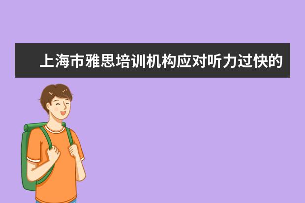 上海市雅思培训机构应对听力过快的问题