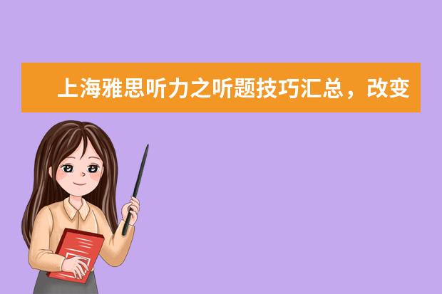 上海雅思听力之听题技巧汇总，改变低分现状