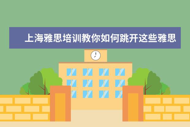 上海雅思培训教你如何跳开这些雅思听力陷阱