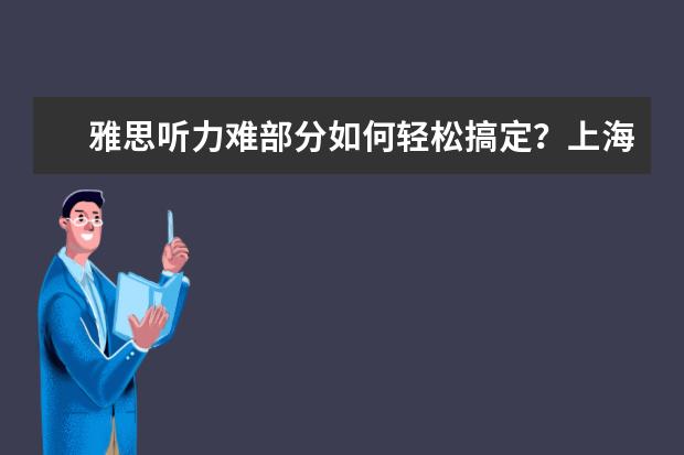 雅思听力难部分如何轻松搞定？上海雅思培训机
