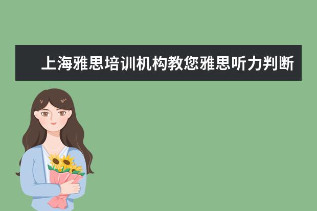 上海雅思培训机构教您雅思听力判断题三步法