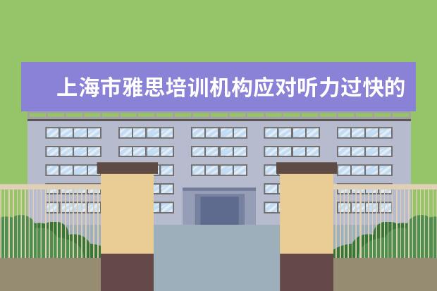上海市雅思培训机构应对听力过快的问题