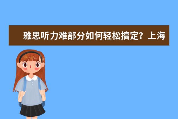 雅思听力难部分如何轻松搞定？上海雅思培训机