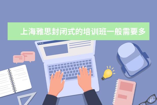 上海雅思封闭式的培训班一般需要多少费用