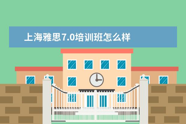 上海雅思7.0培训班怎么样