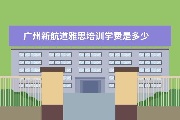 广州新航道雅思培训学费是多少