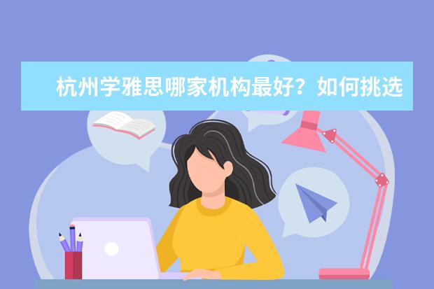 杭州学雅思哪家机构最好？如何挑选好的雅思辅导机构？