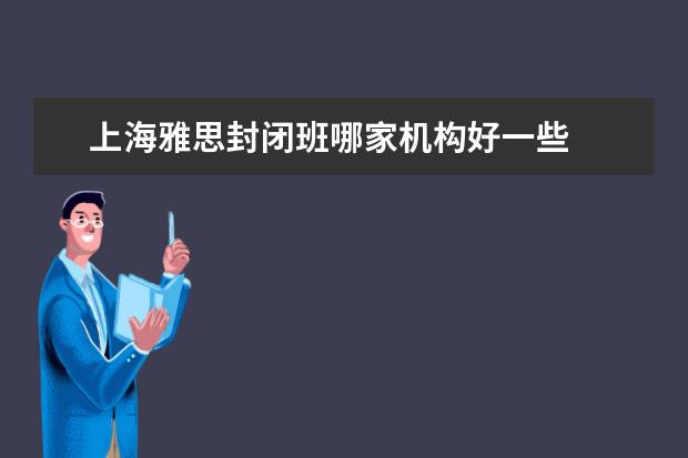 上海雅思封闭班哪家机构好一些