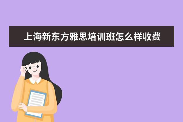 上海新东方雅思培训班怎么样收费