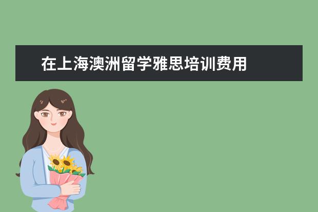 在上海澳洲留学雅思培训费用