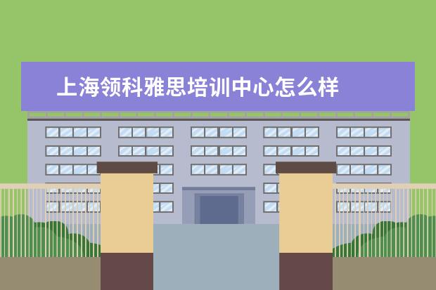 上海领科雅思培训中心怎么样