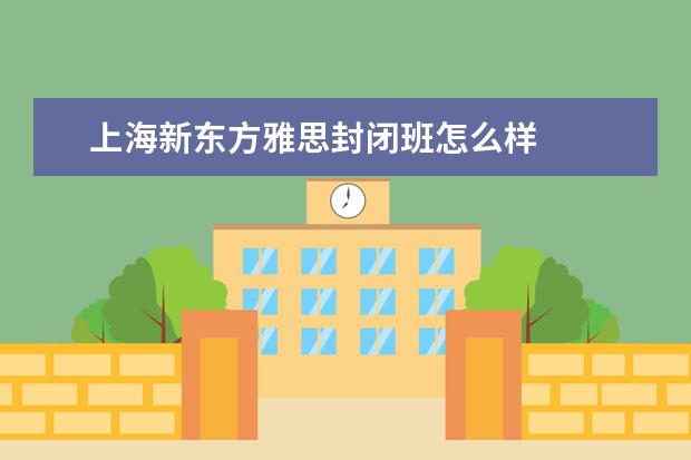 上海新东方雅思封闭班怎么样