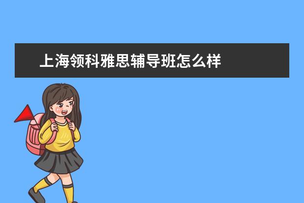 上海领科雅思辅导班怎么样