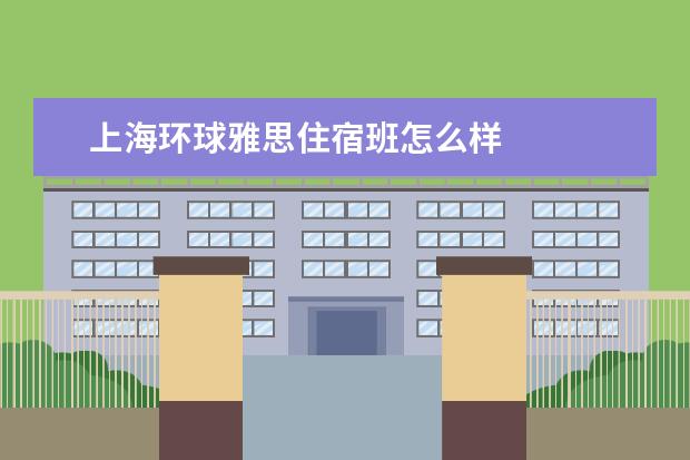上海环球雅思住宿班怎么样