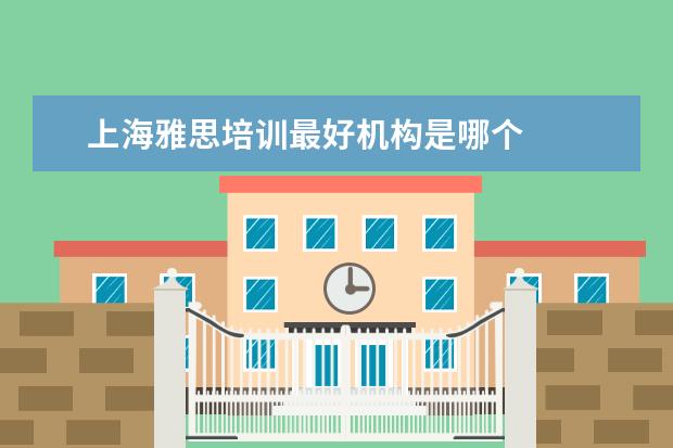 上海雅思培训最好机构是哪个