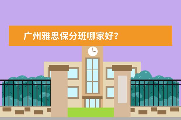 广州雅思保分班哪家好？